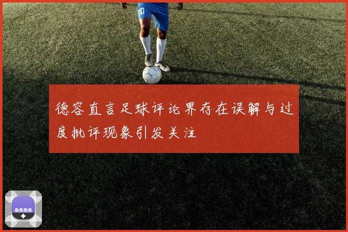 德容直言足球评论界存在误解与过度批评现象引发关注
