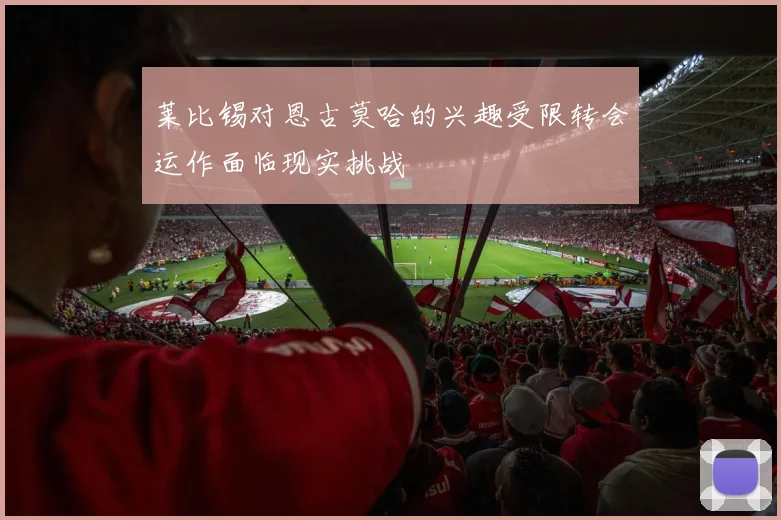 莱比锡对恩古莫哈的兴趣受限转会运作面临现实挑战