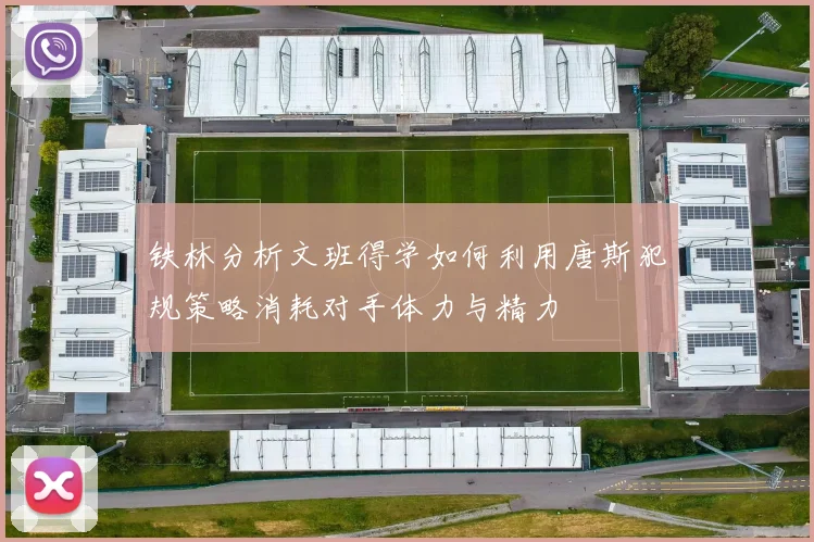 铁林分析文班得学如何利用唐斯犯规策略消耗对手体力与精力