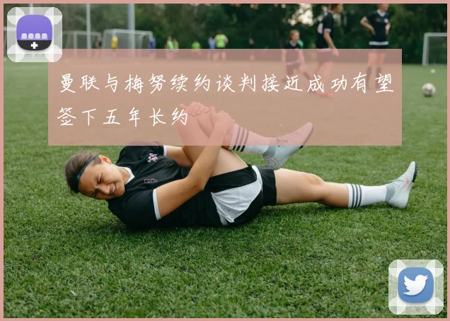 曼联与梅努续约谈判接近成功有望签下五年长约