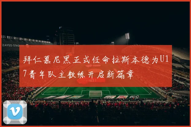 拜仁慕尼黑正式任命拉斯本德为U17青年队主教练开启新篇章