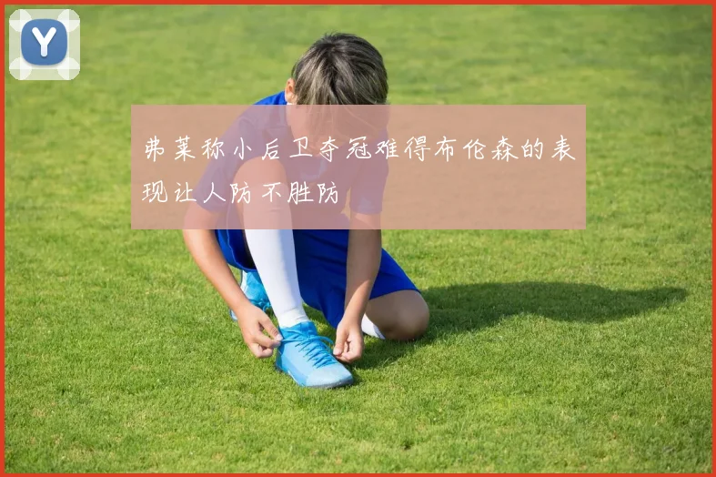 弗莱称小后卫夺冠难得布伦森的表现让人防不胜防