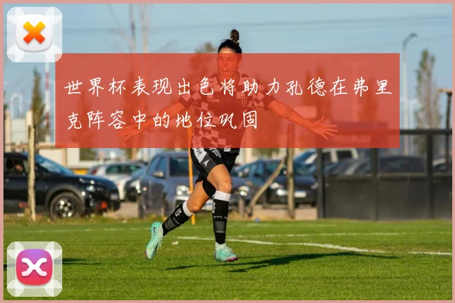 世界杯表现出色将助力孔德在弗里克阵容中的地位巩固
