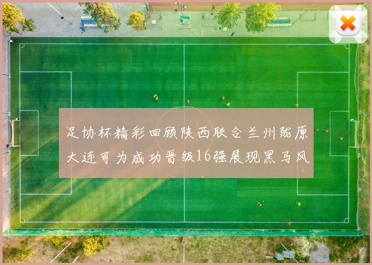 足协杯精彩回顾陕西联合兰州陇原大连可为成功晋级16强展现黑马风采