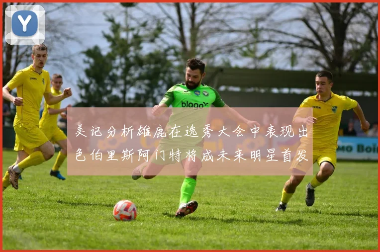 美记分析雄鹿在选秀大会中表现出色伯里斯阿门特将成未来明星首发