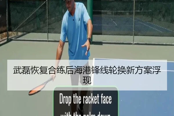 武磊恢复合练后海港锋线轮换新方案浮现
